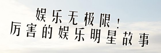 娛樂無極限！厲害的娛樂明星故事